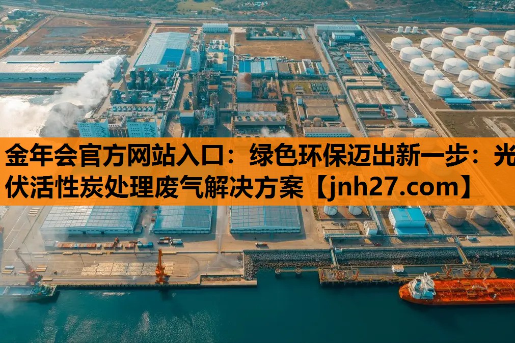 金年会官方网站入口：绿色环保迈出新一步：光伏活性炭处理废气解决方案