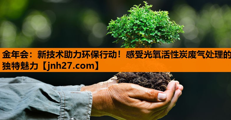 金年会：新技术助力环保行动！感受光氧活性炭废气处理的独特魅力