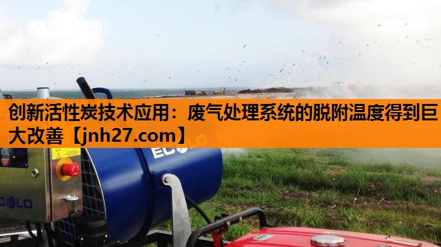 <strong>创新活性炭技术应用：废气处理系统的脱附温度得到巨大改善</strong>