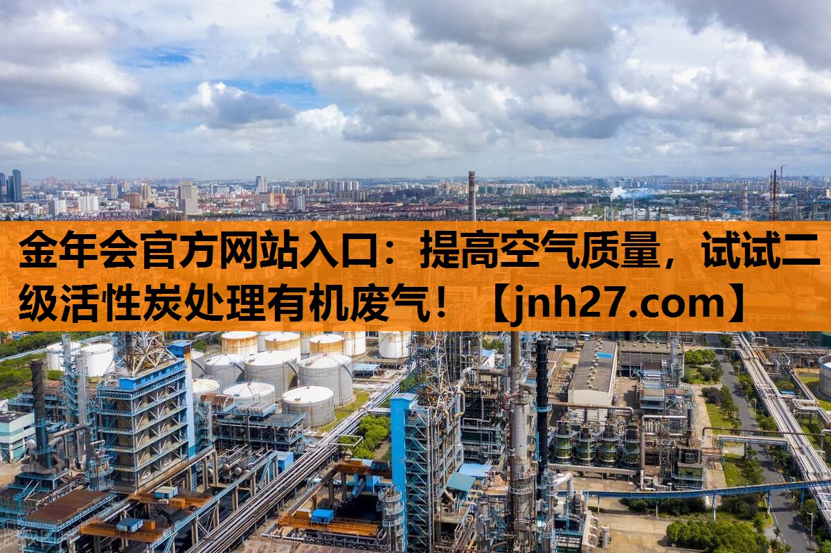 金年会官方网站入口：提高空气质量，试试二级活性炭处理有机废气！