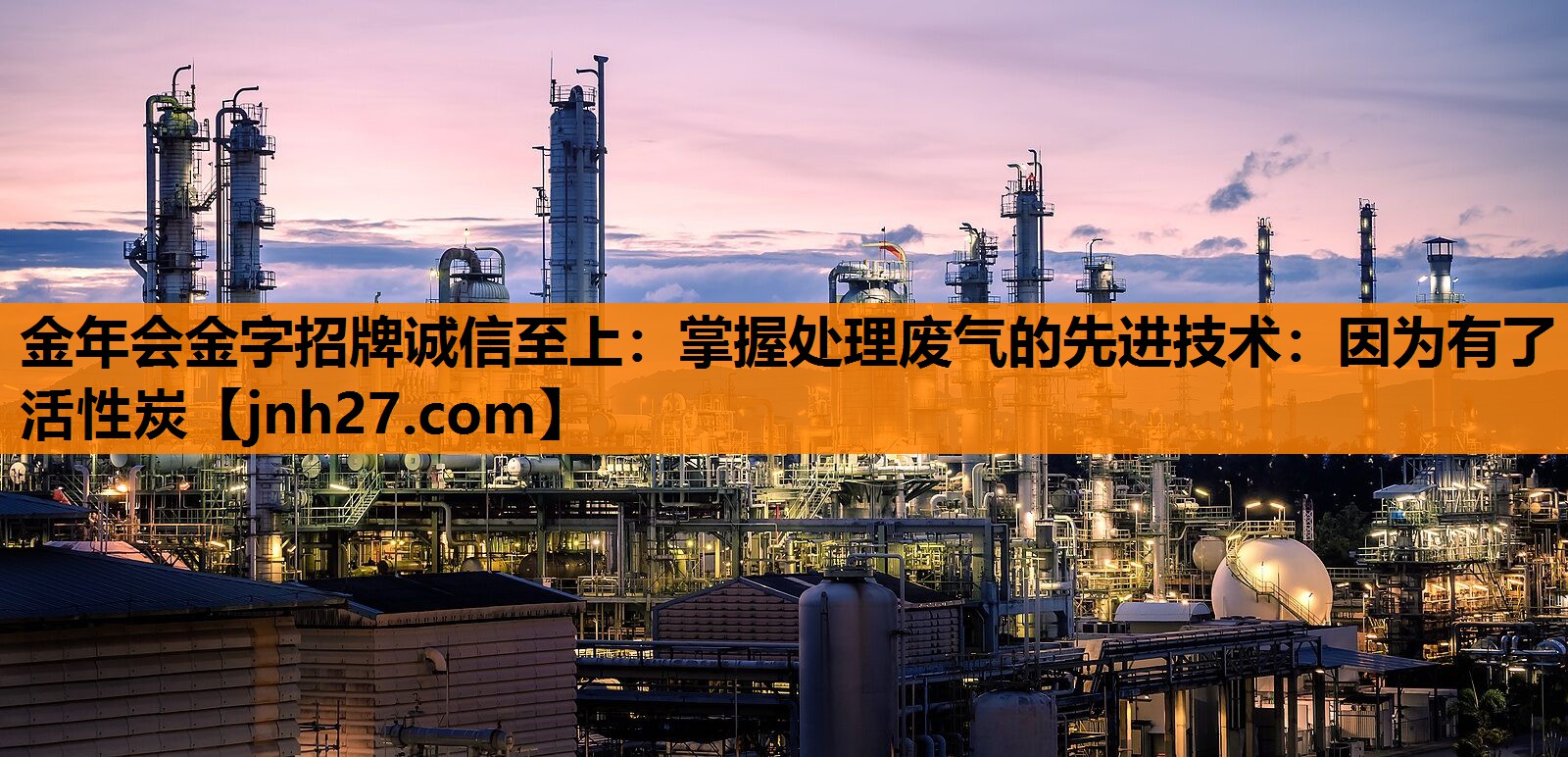 金年会金字招牌诚信至上：掌握处理废气的先进技术：因为有了活性炭