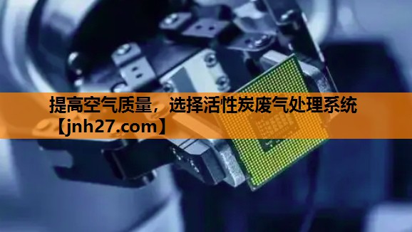 提高空气质量，选择活性炭废气处理系统