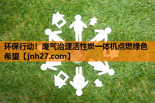 <strong>环保行动！废气治理活性炭一体机点燃绿色希望</strong>
