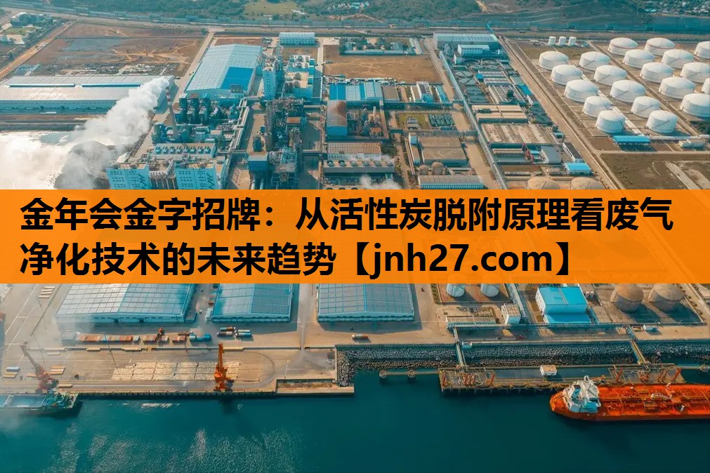 <strong>金年会金字招牌：从活性炭脱附原理看废气净化技术的未来趋势</strong>
