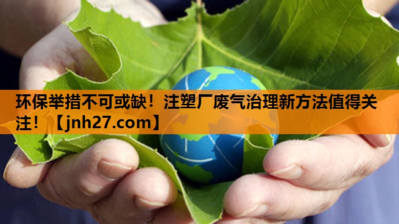 <strong>环保举措不可或缺！注塑厂废气治理新方法值得关注！</strong>