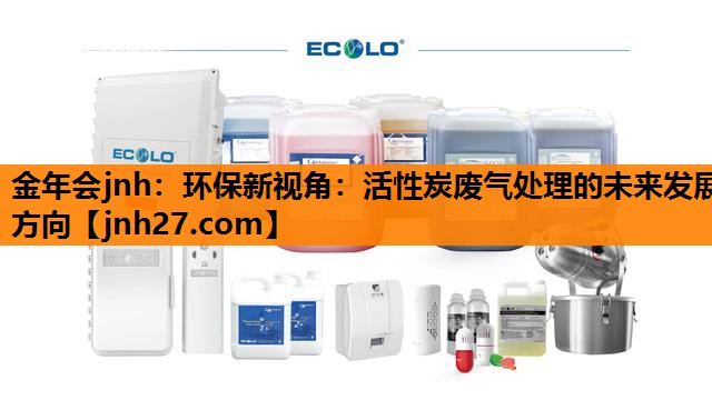 环保新视角：活性炭废气处理的未来发展方向