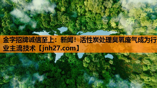 新闻！活性炭处理臭氧废气成为行业主流技术