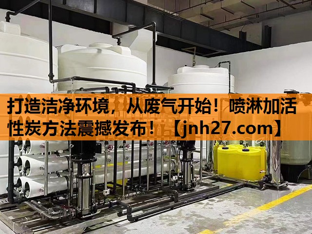 打造洁净环境，从废气开始！喷淋加活性炭方法震撼发布！