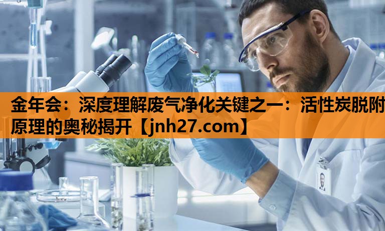 深度理解废气净化关键之一：活性炭脱附原理的奥秘揭开