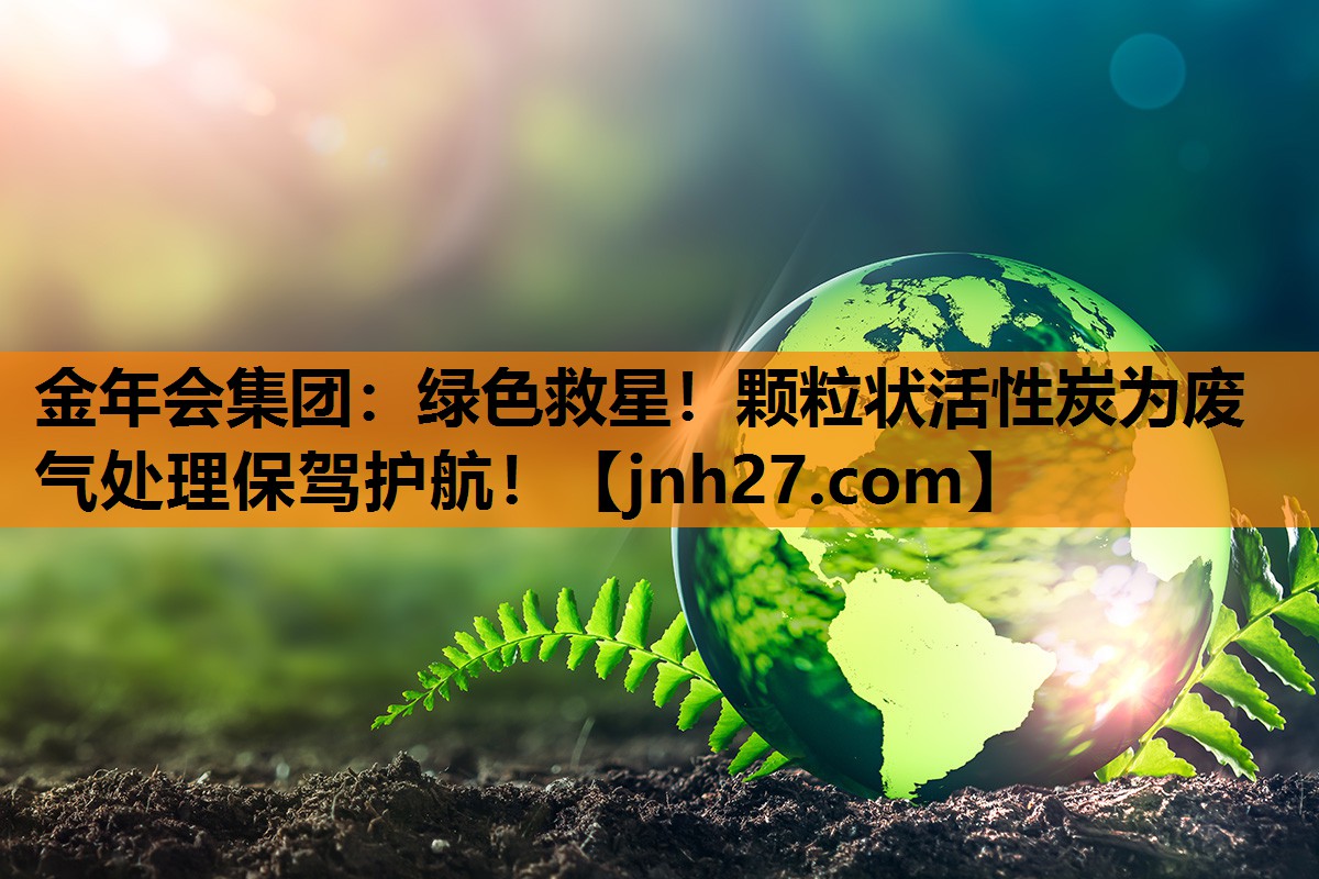 绿色救星！颗粒状活性炭为废气处理保驾护航！