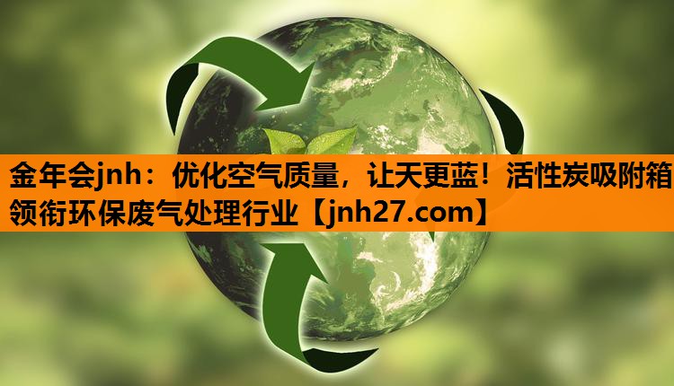 优化空气质量，让天更蓝！活性炭吸附箱领衔环保废气处理行业