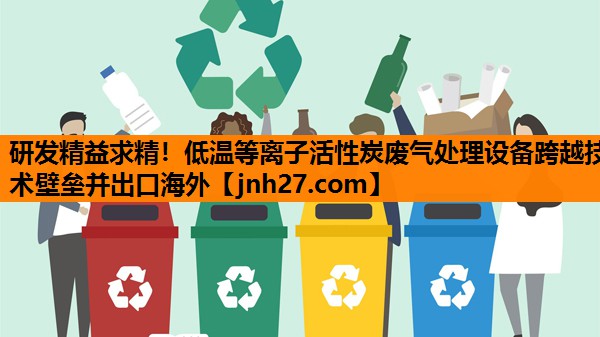 研发精益求精！低温等离子活性炭废气处理设备跨越技术壁垒并出口海外