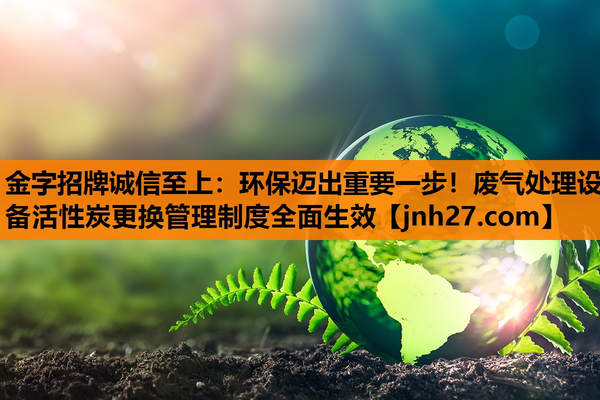 环保迈出重要一步！废气处理设备活性炭更换管理制度全面生效